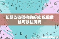 长期吃猕猴桃的好处 吃猕猴桃可以祛斑吗
