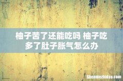 柚子苦了还能吃吗 柚子吃多了肚子胀气怎么办