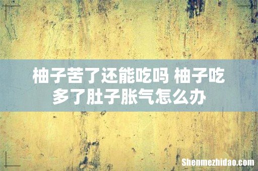 柚子苦了还能吃吗 柚子吃多了肚子胀气怎么办