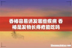 香椿容易诱发哪些疾病 香椿是发物长痔疮能吃吗