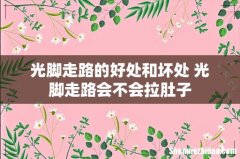 光脚走路的好处和坏处 光脚走路会不会拉肚子