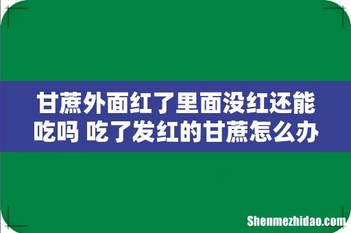 甘蔗外面红了里面没红还能吃吗 吃了发红的甘蔗怎么办