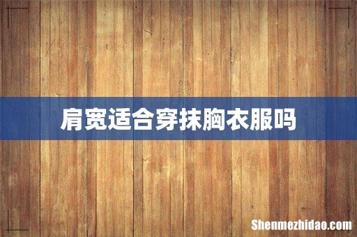 肩宽适合穿抹胸衣服吗