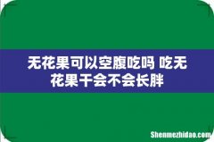 无花果可以空腹吃吗 吃无花果干会不会长胖