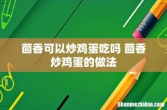 茴香可以炒鸡蛋吃吗 茴香炒鸡蛋的做法