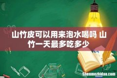 山竹皮可以用来泡水喝吗 山竹一天最多吃多少