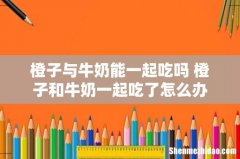 橙子与牛奶能一起吃吗 橙子和牛奶一起吃了怎么办