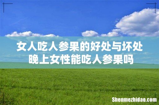 女人吃人参果的好处与坏处 晚上女性能吃人参果吗