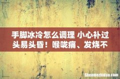 手脚冰冷怎么调理 小心补过头易头昏！喉咙痛、发烧不能补
