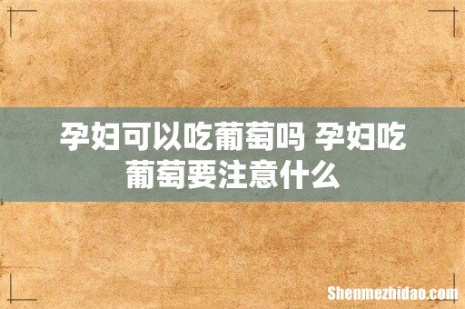 孕妇可以吃葡萄吗 孕妇吃葡萄要注意什么