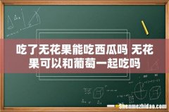 吃了无花果能吃西瓜吗 无花果可以和葡萄一起吃吗