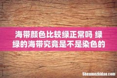 海带颜色比较绿正常吗 绿绿的海带究竟是不是染色的？可以放心吃吗？