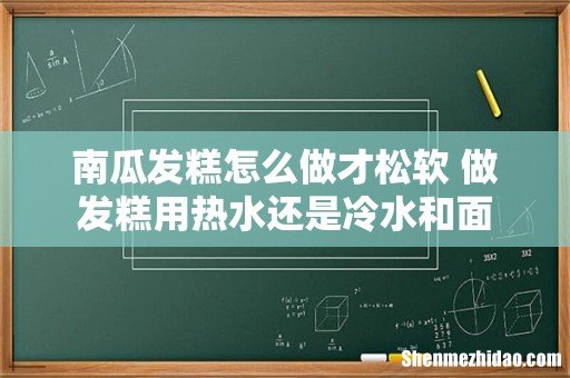 南瓜发糕怎么做才松软 做发糕用热水还是冷水和面