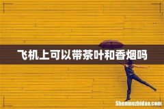 飞机上可以带茶叶和香烟吗