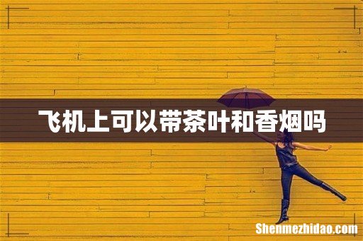 飞机上可以带茶叶和香烟吗