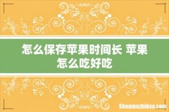 怎么保存苹果时间长 苹果怎么吃好吃