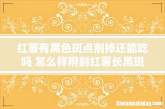 红薯有黑色斑点削掉还能吃吗 怎么样辨别红薯长黑斑