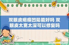 双眼皮疤痕凹陷能好吗 双眼皮太宽太深可以修复吗