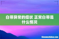 白带异常的症状 正常白带是什么情况