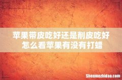 苹果带皮吃好还是削皮吃好 怎么看苹果有没有打蜡
