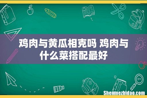 鸡肉与黄瓜相克吗 鸡肉与什么菜搭配最好