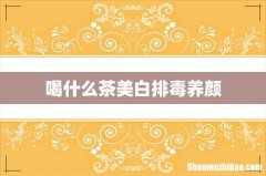 喝什么茶美白排毒养颜