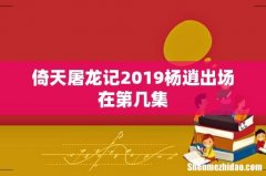 倚天屠龙记2019杨逍出场在第几集