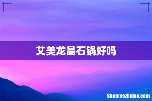 艾美龙晶石锅好吗