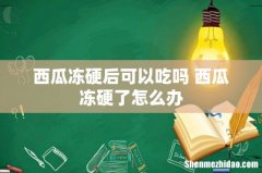 西瓜冻硬后可以吃吗 西瓜冻硬了怎么办