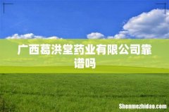广西葛洪堂药业有限公司靠谱吗