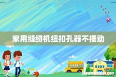 家用缝纫机纽扣孔器不摆动
