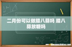 二月份可以做腊八蒜吗 腊八蒜放糖吗