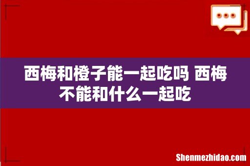 西梅和橙子能一起吃吗 西梅不能和什么一起吃