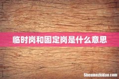 临时岗和固定岗是什么意思