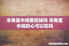 羊角蜜中间要挖掉吗 羊角蜜中间的心可以吃吗