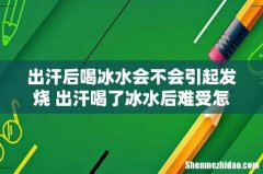 出汗后喝冰水会不会引起发烧 出汗喝了冰水后难受怎么办