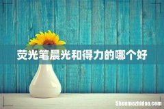 荧光笔晨光和得力的哪个好