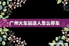 广州火车站送人怎么停车