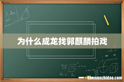 为什么成龙找郭麒麟拍戏