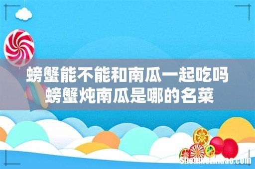 螃蟹能不能和南瓜一起吃吗 螃蟹炖南瓜是哪的名菜