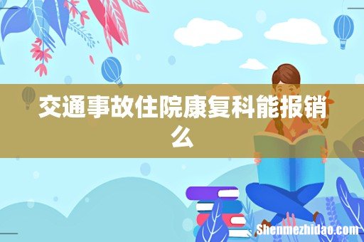 交通事故住院康复科能报销么