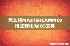 怎么将MASTERCAMMC9格式转化为IGS文件