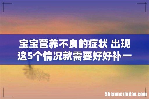 宝宝营养不良的症状 出现这5个情况就需要好好补一补了