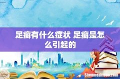 足癣有什么症状 足癣是怎么引起的