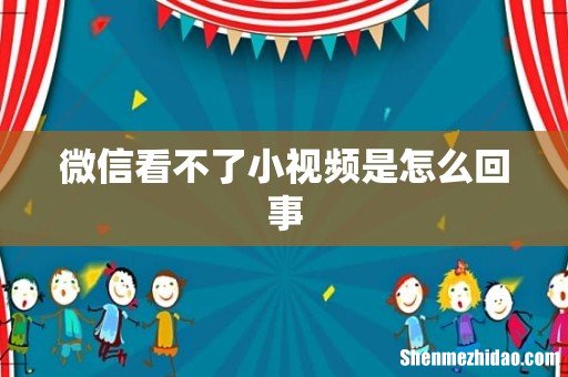 微信看不了小视频是怎么回事