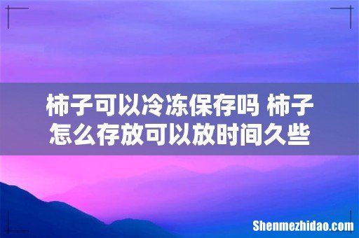 柿子可以冷冻保存吗 柿子怎么存放可以放时间久些