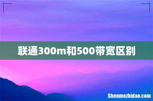 联通300m和500带宽区别