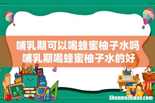 哺乳期可以喝蜂蜜柚子水吗 哺乳期喝蜂蜜柚子水的好处