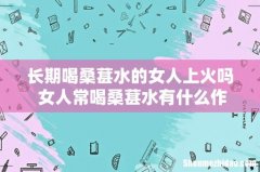 长期喝桑葚水的女人上火吗 女人常喝桑葚水有什么作用