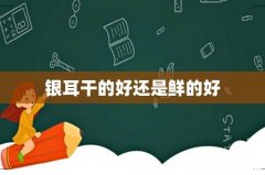 银耳干的好还是鲜的好